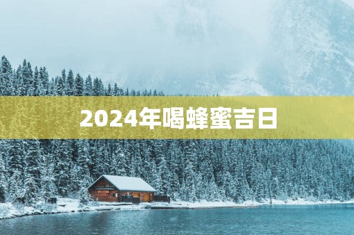 2025年喝蜂蜜吉日