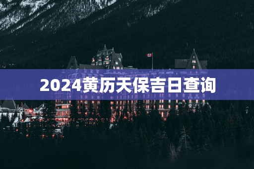 2025黄历天保吉日查询