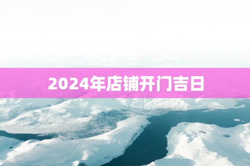 2025年店铺开门吉日