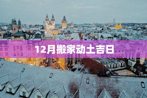 12月搬家动土吉日