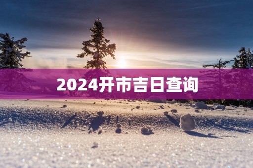 2025开市吉日查询