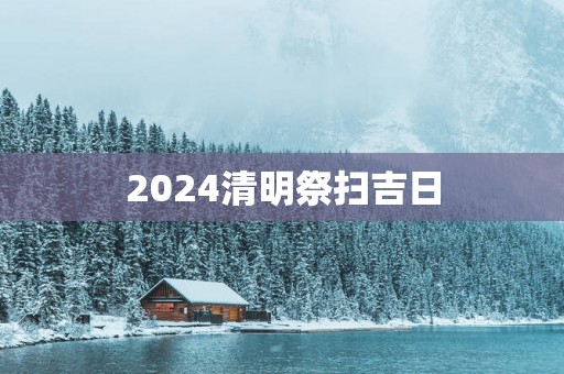 2025清明祭扫吉日