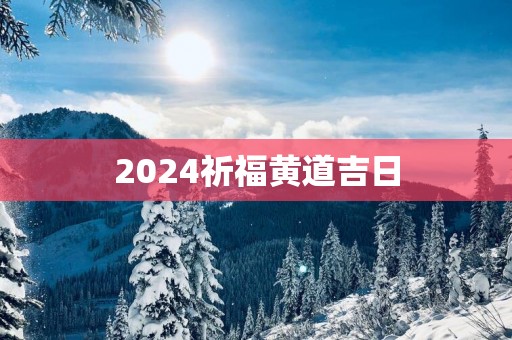 2025祈福黄道吉日