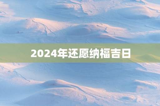 2025年还愿纳福吉日