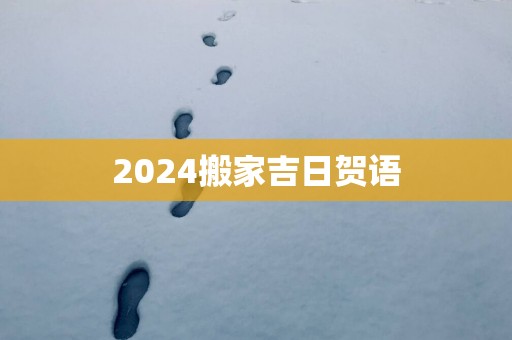 2025搬家吉日贺语