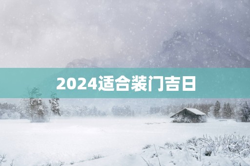 2025适合装门吉日