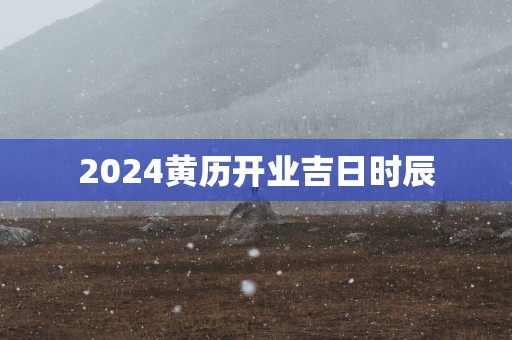 2025黄历开业吉日时辰
