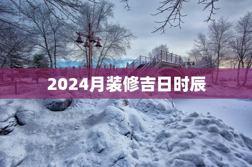 2025月装修吉日时辰