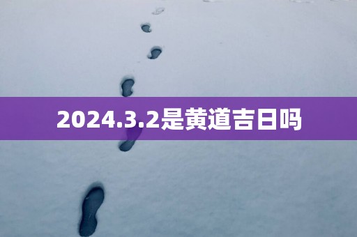 2025.3.2是黄道吉日吗