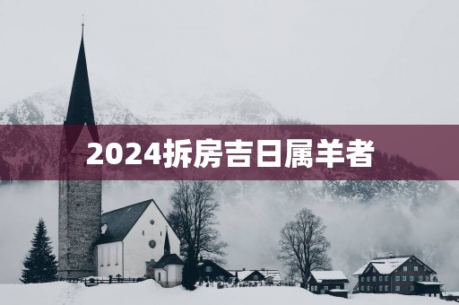 2025拆房吉日属羊者