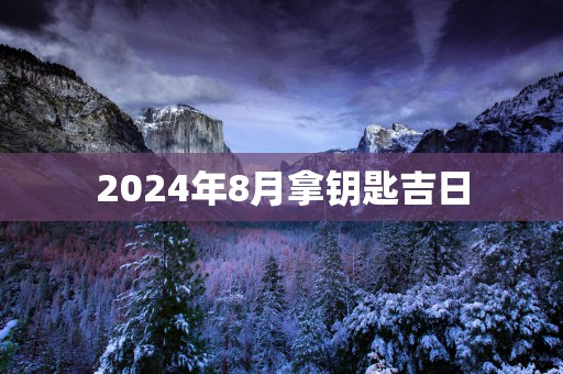 2025年8月拿钥匙吉日