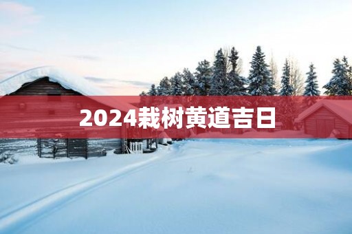 2025栽树黄道吉日