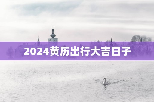 2025黄历出行大吉日子