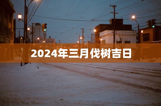 2025年三月伐树吉日