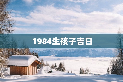 1984生孩子吉日