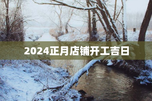 2025正月店铺开工吉日