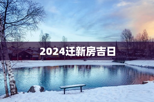 2025迁新房吉日