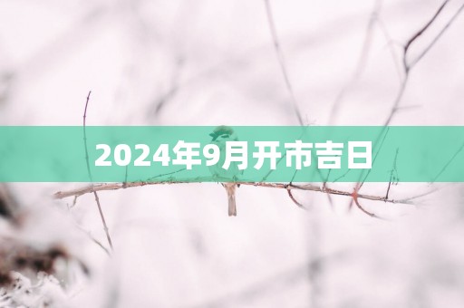 2025年9月开市吉日