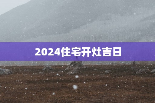 2025住宅开灶吉日
