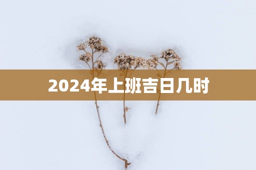 2025年上班吉日几时