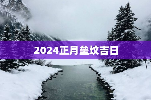 2025正月垒坟吉日