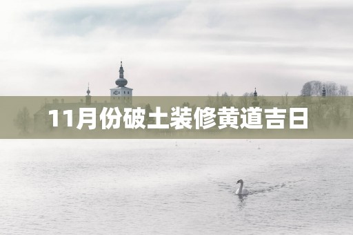 11月份破土装修黄道吉日