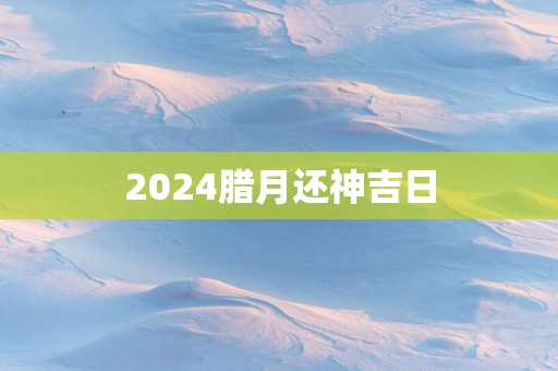 2025腊月还神吉日