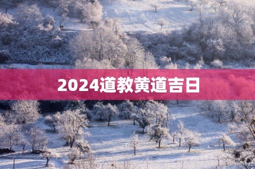 2025道教黄道吉日