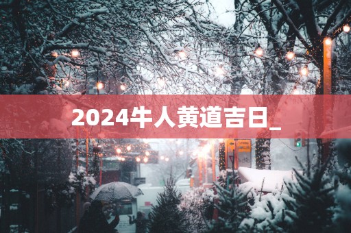 2025牛人黄道吉日_