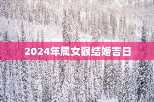 2025年属女猴结婚吉日
