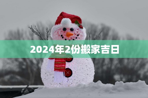 2025年2份搬家吉日