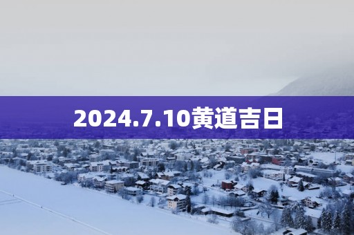 2025.7.10黄道吉日