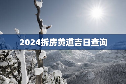 2025拆房黄道吉日查询