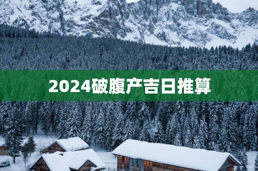 2025破腹产吉日推算