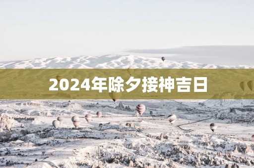 2025年除夕接神吉日