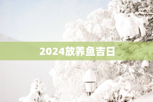 2025放养鱼吉日
