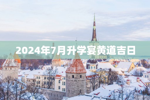2025年7月升学宴黄道吉日