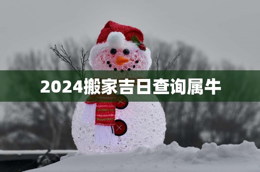 2025搬家吉日查询属牛