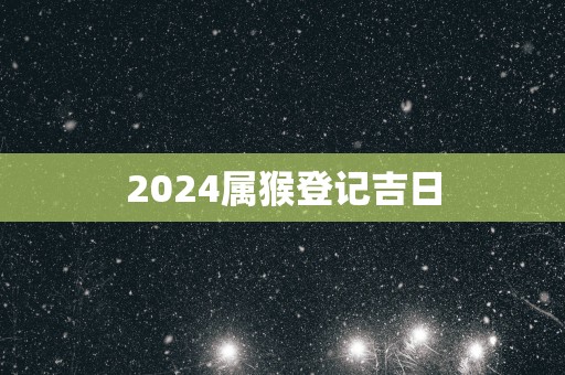 2025属猴登记吉日