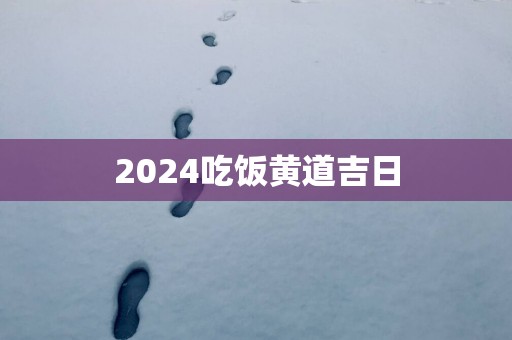 2025吃饭黄道吉日