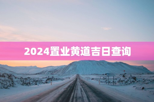 2025置业黄道吉日查询