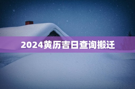 2025黄历吉日查询搬迁