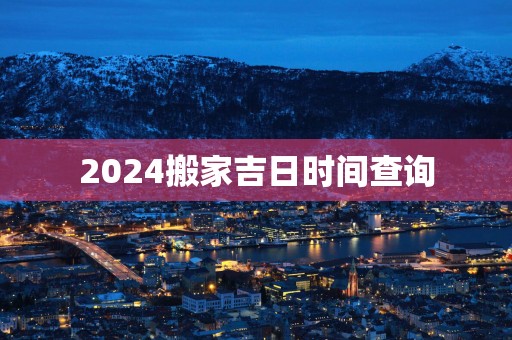 2025搬家吉日时间查询
