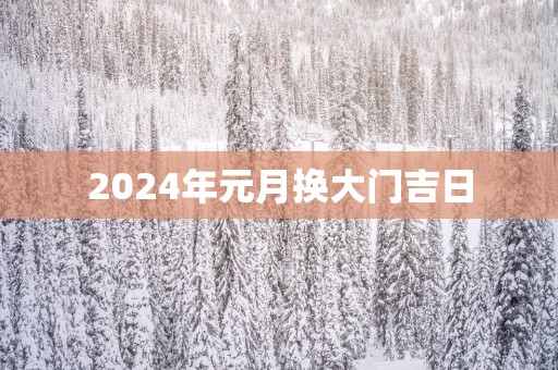 2025年元月换大门吉日