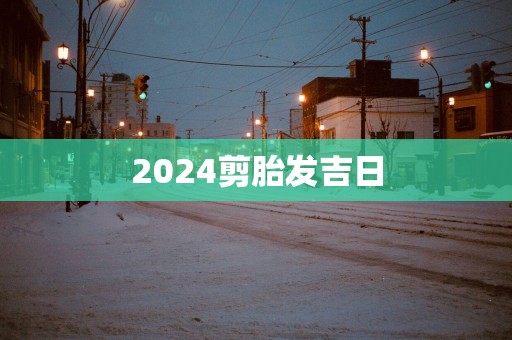 2025剪胎发吉日