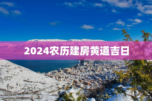 2025农历建房黄道吉日