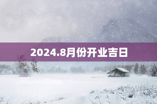2025.8月份开业吉日