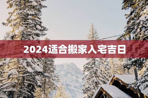 2025适合搬家入宅吉日