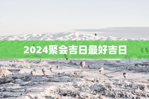2025聚会吉日最好吉日