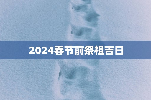 2025春节前祭祖吉日